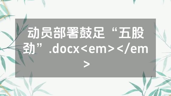动员部署鼓足“五股劲”.docx<em></em>