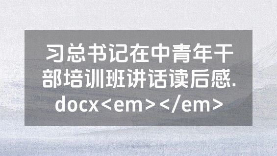 习总书记在中青年干部培训班讲话读后感.docx<em></em>