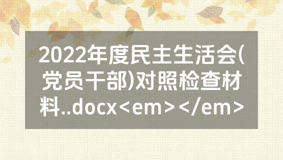 2022年度民主生活会(党员干部)对照检查材料..docx<em></em>