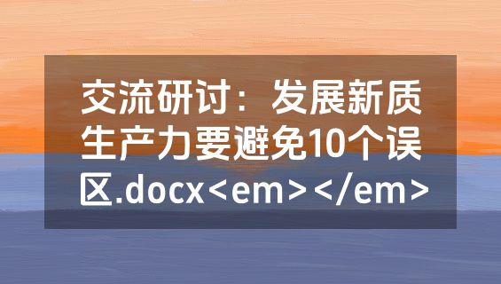 交流研讨：发展新质生产力要避免10个误区.docx<em></em>
