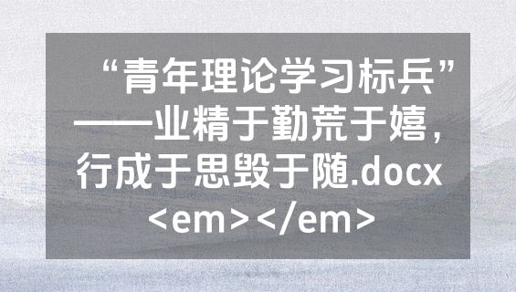 “青年理论学习标兵”——业精于勤荒于嬉，行成于思毁于随.docx<em></em>