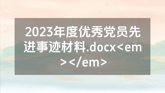 2023年度优秀党员先进事迹材料.docx<em></em>