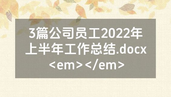 3篇公司员工2022年上半年工作总结.docx<em></em>