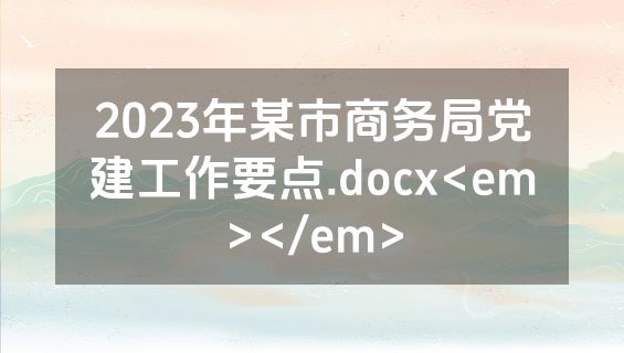 2023年某市商务局党建工作要点.docx<em></em>