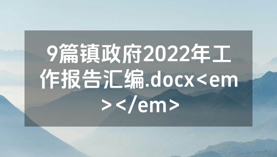 9篇镇政府2022年工作报告汇编.docx<em></em>