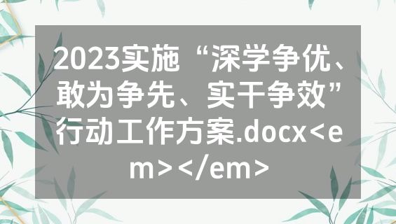 2023实施“深学争优、敢为争先、实干争效”行动工作方案.docx<em></em>