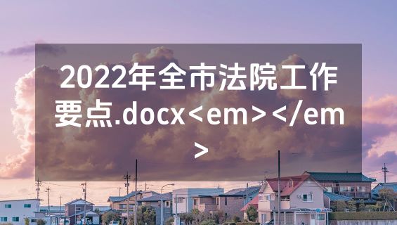 2022年全市法院工作要点.docx<em></em>