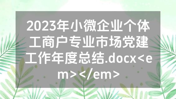 2023年小微企业个体工商户专业市场党建工作年度总结.docx<em></em>