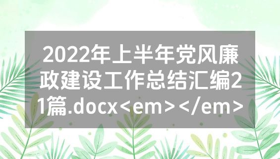 2022年上半年党风廉政建设工作总结汇编21篇.docx<em></em>