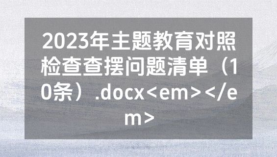 2023年主题教育对照检查查摆问题清单（10条）.docx<em></em>