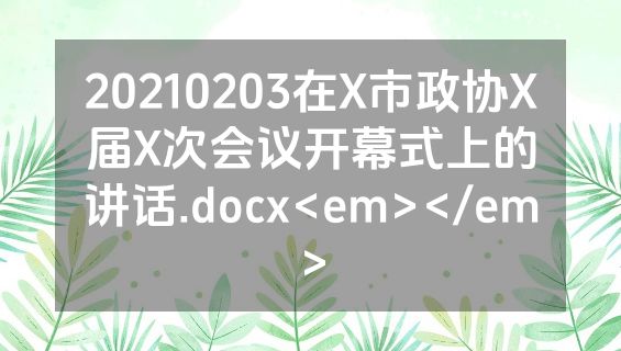 20210203在X市政协X届X次会议开幕式上的讲话.docx<em></em>