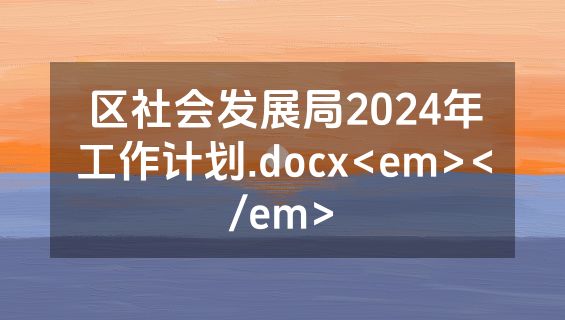 区社会发展局2024年工作计划.docx<em></em>