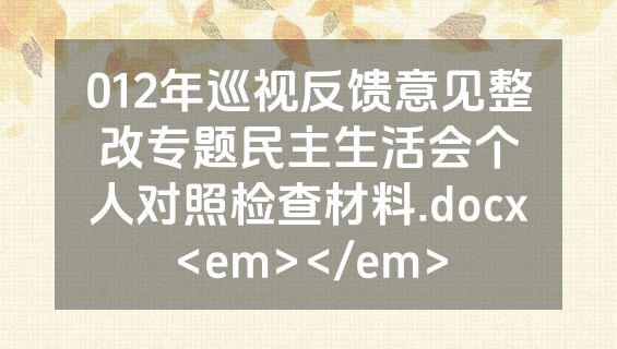 012年巡视反馈意见整改专题民主生活会个人对照检查材料.docx<em></em>