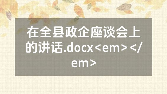 在全县政企座谈会上的讲话.docx<em></em>
