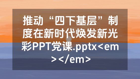 推动“四下基层”制度在新时代焕发新光彩PPT党课.pptx<em></em>