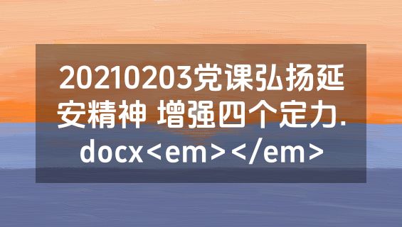 20210203党课弘扬延安精神 增强四个定力.docx<em></em>