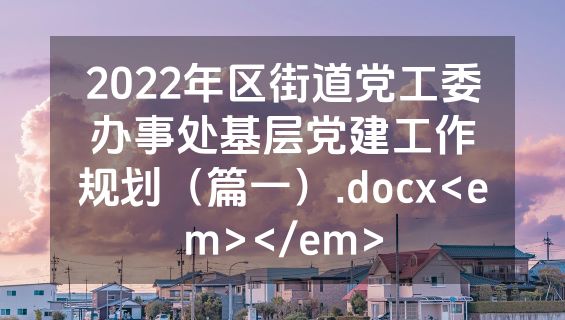 2022年区街道党工委办事处基层党建工作规划（篇一）.docx<em></em>
