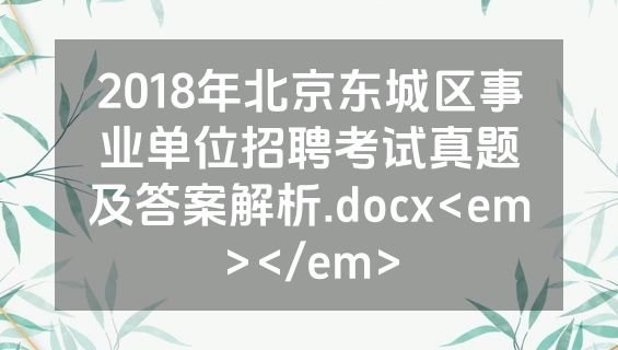 2018年北京东城区事业单位招聘考试真题及答案解析.docx<em></em>