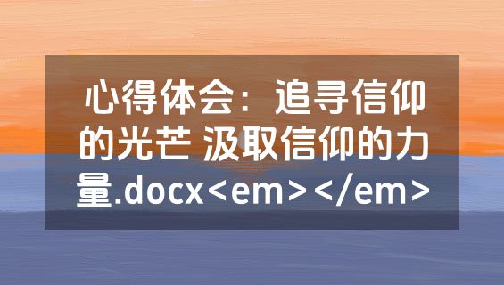 心得体会：追寻信仰的光芒 汲取信仰的力量.docx<em></em>