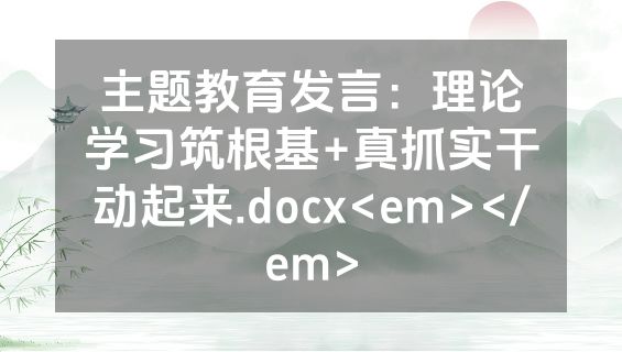 主题教育发言：理论学习筑根基+真抓实干动起来.docx<em></em>