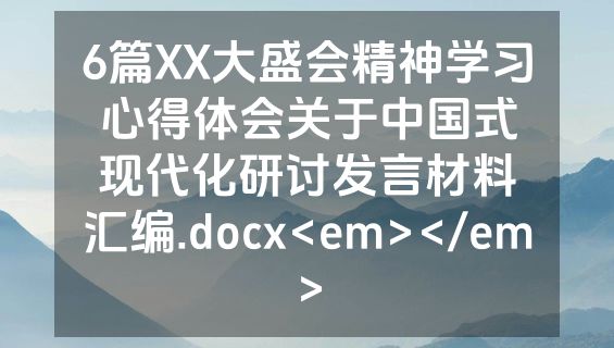 6篇XX大盛会精神学习心得体会关于中国式现代化研讨发言材料汇编.docx<em></em>
