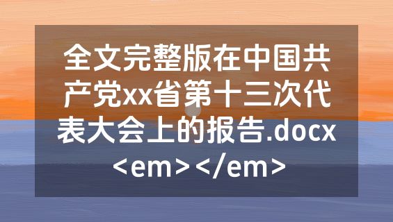 全文完整版在中国共产党xx省第十三次代表大会上的报告.docx<em></em>