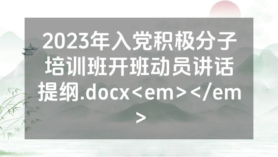 2023年入党积极分子培训班开班动员讲话提纲.docx<em></em>