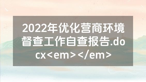 2022年优化营商环境督查工作自查报告.docx<em></em>