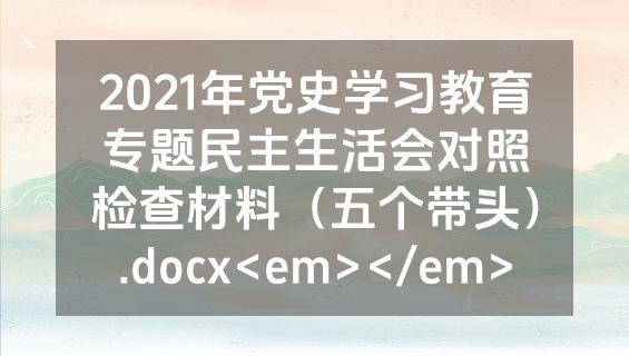 2021年党史学习教育专题民主生活会对照检查材料（五个带头）.docx<em></em>