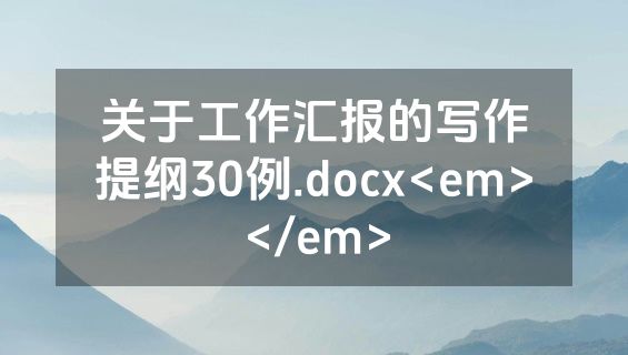 关于工作汇报的写作提纲30例.docx<em></em>