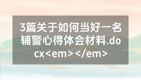 3篇关于如何当好一名辅警心得体会材料.docx<em></em>