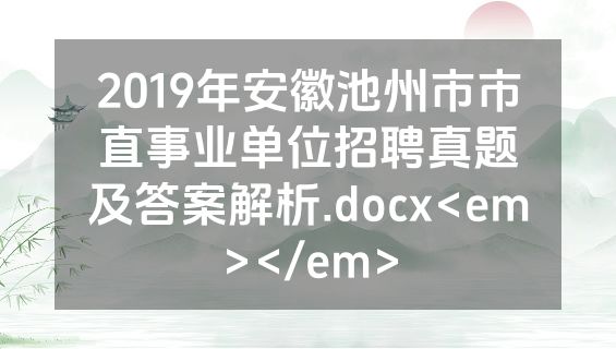 2019年安徽池州市市直事业单位招聘真题及答案解析.docx<em></em>