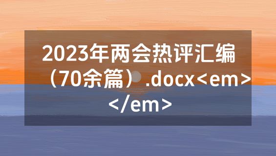 2023年两会热评汇编（70余篇）.docx<em></em>