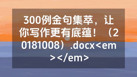 300例金句集萃，让你写作更有底蕴！（20181008）.docx<em></em>