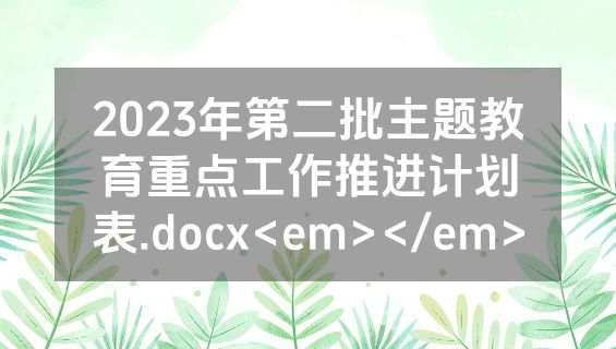 2023年第二批主题教育重点工作推进计划表.docx<em></em>