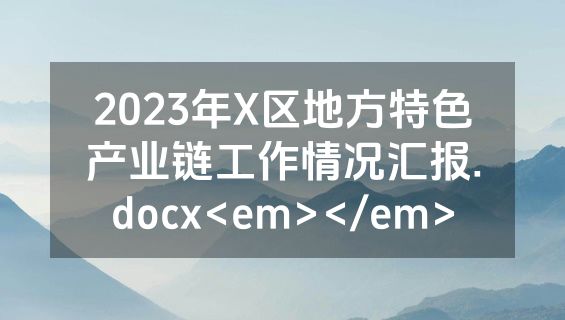 2023年X区地方特色产业链工作情况汇报.docx<em></em>