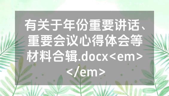 有关于年份重要讲话、重要会议心得体会等材料合辑.docx<em></em>