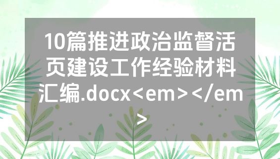 10篇推进政治监督活页建设工作经验材料汇编.docx<em></em>