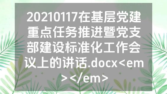 20210117在基层党建重点任务推进暨党支部建设标准化工作会议上的讲话.docx<em></em>