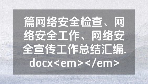 篇网络安全检查、网络安全工作、网络安全宣传工作总结汇编.docx<em></em>
