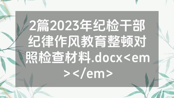 2篇2023年纪检干部纪律作风教育整顿对照检查材料.docx<em></em>