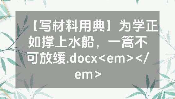 【写材料用典】为学正如撑上水船，一篙不可放缓.docx<em></em>