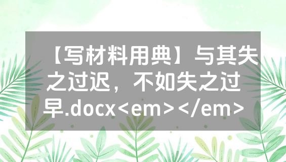 【写材料用典】与其失之过迟，不如失之过早.docx<em></em>