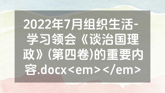2022年7月组织生活- 学习领会《谈治国理政》(第四卷)的重要内容.docx<em></em>
