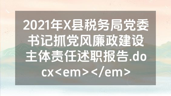 2021年X县税务局党委书记抓党风廉政建设主体责任述职报告.docx<em></em>