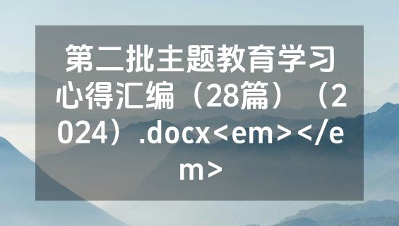 第二批主题教育学习心得汇编（28篇）（2024）.docx<em></em>