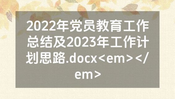2022年党员教育工作总结及2023年工作计划思路.docx<em></em>