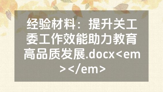 经验材料：提升关工委工作效能助力教育高品质发展.docx<em></em>