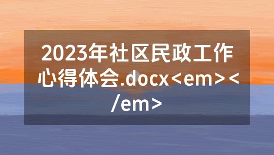 2023年社区民政工作心得体会.docx<em></em>