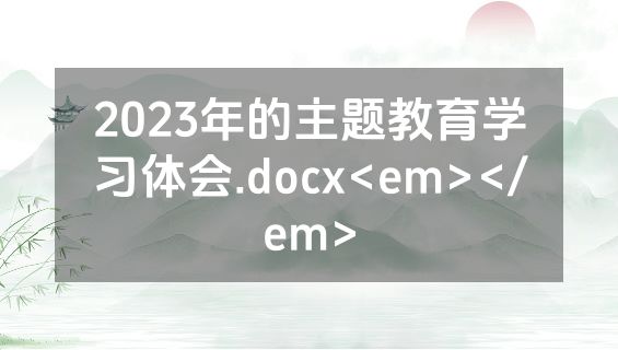2023年的主题教育学习体会.docx<em></em>